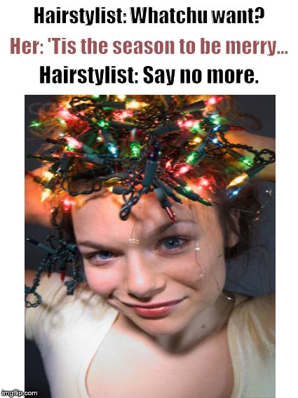 Meanwhile, at the beauty salon.... | Hairstylist: Whatchu want? Her: 'Tis the season to be merry... Hairstylist: Say no more. | image tagged in hairstyle,fashion,hairdresser,funny haircut | made w/ Imgflip meme maker