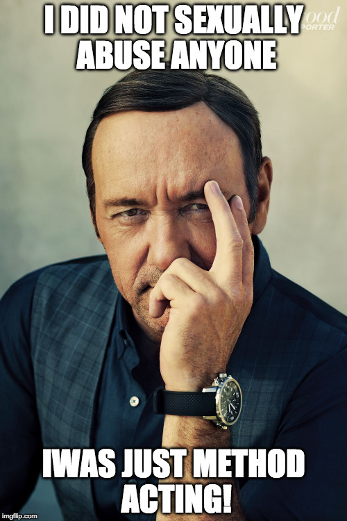 Kevin Spacey Thoughts | I DID NOT SEXUALLY ABUSE ANYONE; IWAS JUST METHOD ACTING! | image tagged in kevin spacey thoughts | made w/ Imgflip meme maker