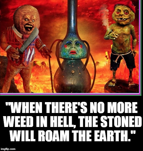 Evil Bong 666 | "WHEN THERE'S NO MORE WEED IN HELL, THE STONED WILL ROAM THE EARTH." | image tagged in vince vance,bong,hell,getting stoned,stoners,tommy chong | made w/ Imgflip meme maker