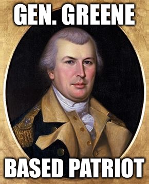 Based Patriot | GEN. GREENE; BASED PATRIOT | image tagged in general greene,revolution,soldier,general,american flag | made w/ Imgflip meme maker