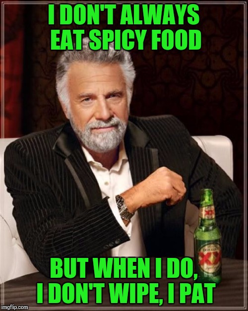 The Most Interesting Man In The World Meme | I DON'T ALWAYS EAT SPICY FOOD BUT WHEN I DO, I DON'T WIPE, I PAT | image tagged in memes,the most interesting man in the world | made w/ Imgflip meme maker