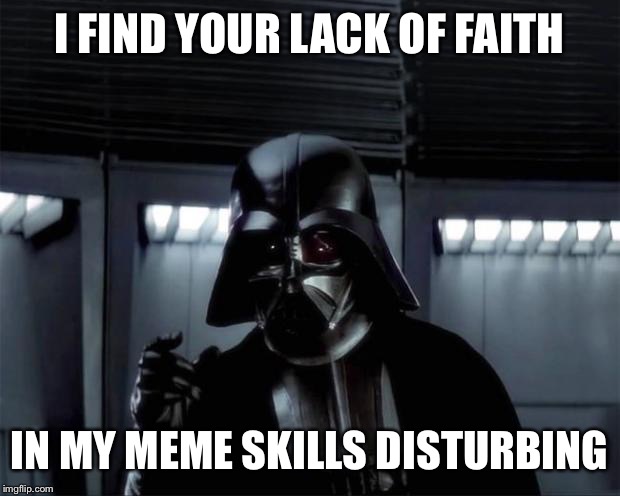Vader: I find your lack of... | I FIND YOUR LACK OF FAITH; IN MY MEME SKILLS DISTURBING | image tagged in vader i find your lack of | made w/ Imgflip meme maker