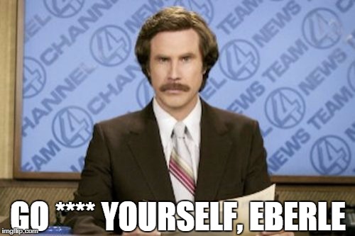 Ron Burgundy Meme | GO **** YOURSELF, EBERLE | image tagged in memes,ron burgundy | made w/ Imgflip meme maker