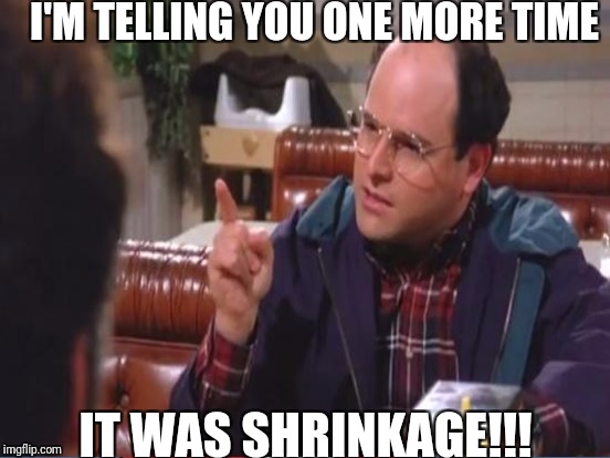 I'M TELLING YOU ONE MORE TIME IT WAS SHRINKAGE!!! | made w/ Imgflip meme maker