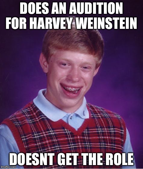 Bad Luck Brian | DOES AN AUDITION FOR HARVEY WEINSTEIN; DOESNT GET THE ROLE | image tagged in memes,bad luck brian | made w/ Imgflip meme maker