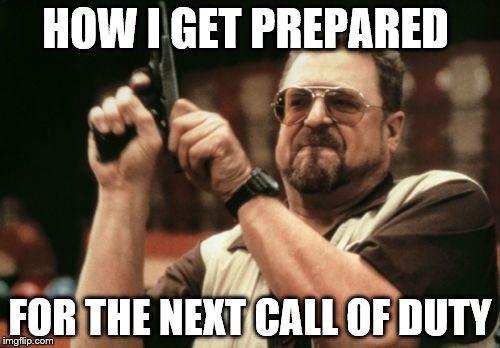 Am I The Only One Around Here Meme | HOW I GET PREPARED; FOR THE NEXT CALL OF DUTY | image tagged in memes,am i the only one around here | made w/ Imgflip meme maker
