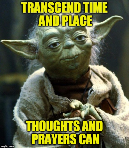 Not Always What They Seem | TRANSCEND TIME AND PLACE; THOUGHTS AND PRAYERS CAN | image tagged in memes,star wars yoda | made w/ Imgflip meme maker