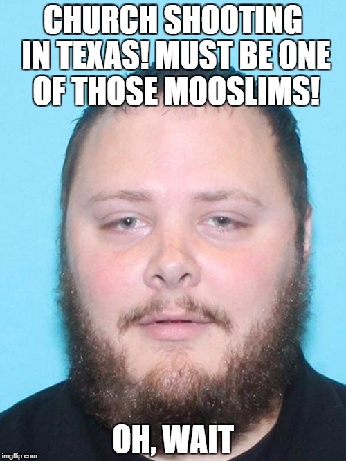 CHURCH SHOOTING IN TEXAS! MUST BE ONE OF THOSE MOOSLIMS! OH, WAIT | image tagged in devin patrick kelley | made w/ Imgflip meme maker