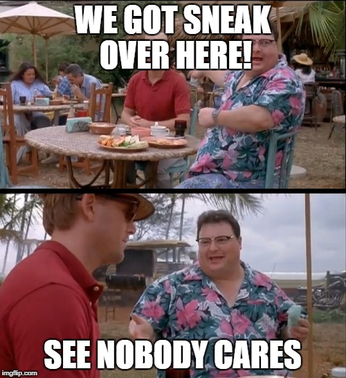 Nerdy memes | WE GOT SNEAK OVER HERE! SEE NOBODY CARES | image tagged in nerdy | made w/ Imgflip meme maker