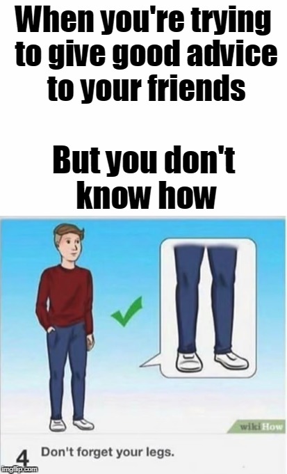 You should never leave your house without them | When you're trying to give good advice to your friends; But you don't know how | image tagged in memes,wikihow,trhtimmy | made w/ Imgflip meme maker