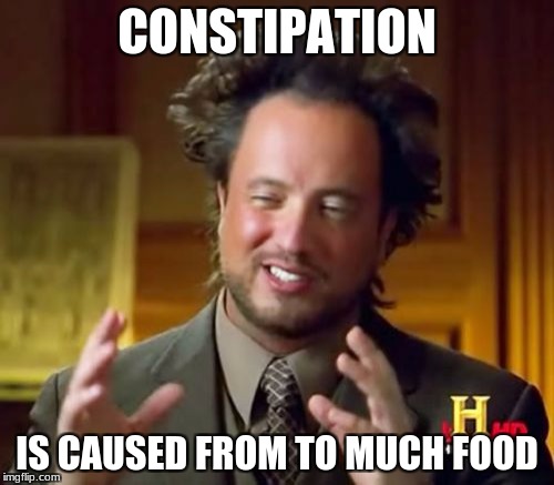 Ancient Aliens Meme | CONSTIPATION; IS CAUSED FROM TO MUCH FOOD | image tagged in memes,ancient aliens | made w/ Imgflip meme maker