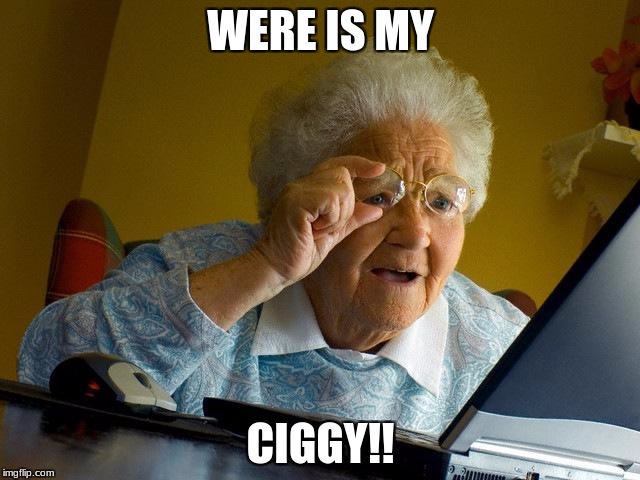 grandma | WERE IS MY; CIGGY!! | image tagged in memes,grandma finds the internet | made w/ Imgflip meme maker