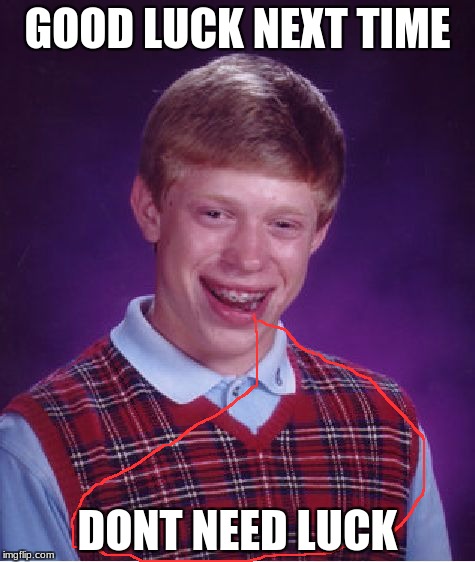 Bad Luck Brian Meme | GOOD LUCK NEXT TIME; DONT NEED LUCK | image tagged in memes,bad luck brian | made w/ Imgflip meme maker