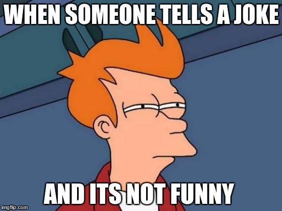 Futurama Fry Meme | WHEN SOMEONE TELLS A JOKE; AND ITS NOT FUNNY | image tagged in memes,futurama fry | made w/ Imgflip meme maker