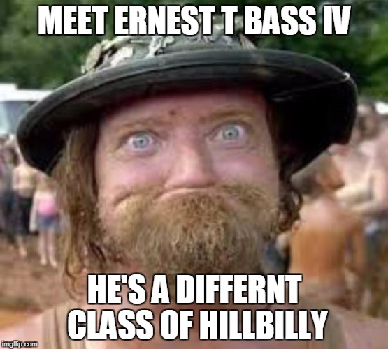 Hillbilly | MEET ERNEST T BASS IV; HE'S A DIFFERNT CLASS OF HILLBILLY | image tagged in hillbilly | made w/ Imgflip meme maker