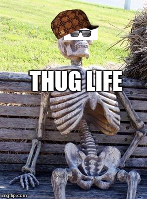 Waiting Skeleton | THUG LIFE | image tagged in memes,waiting skeleton,scumbag | made w/ Imgflip meme maker