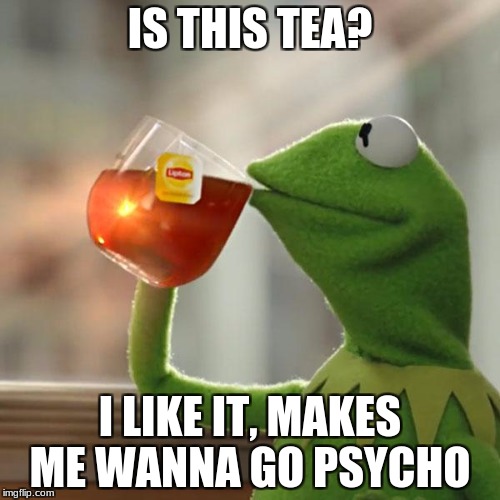But That's None Of My Business Meme | IS THIS TEA? I LIKE IT, MAKES ME WANNA GO PSYCHO | image tagged in memes,but thats none of my business,kermit the frog | made w/ Imgflip meme maker