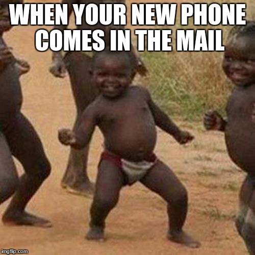 Third World Success Kid Meme | WHEN YOUR NEW PHONE COMES IN THE MAIL | image tagged in memes,third world success kid | made w/ Imgflip meme maker