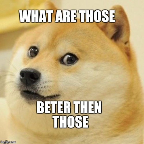 Doge | WHAT ARE THOSE; BETER THEN THOSE | image tagged in memes,doge | made w/ Imgflip meme maker