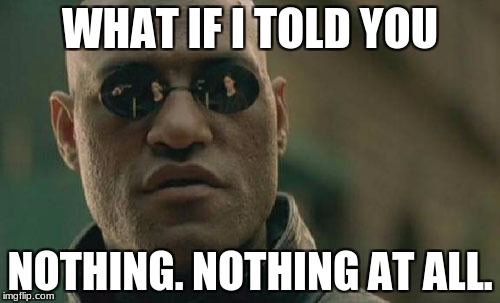 Matrix Morpheus Meme | WHAT IF I TOLD YOU; NOTHING. NOTHING AT ALL. | image tagged in memes,matrix morpheus | made w/ Imgflip meme maker