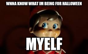 WNNA KNOW WHAT IM BEING FOR HALLOWEEN; MYELF | image tagged in comedy,halloween | made w/ Imgflip meme maker