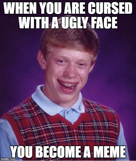 Bad Luck Brian Meme | WHEN YOU ARE CURSED WITH A UGLY FACE; YOU BECOME A MEME | image tagged in memes,bad luck brian | made w/ Imgflip meme maker
