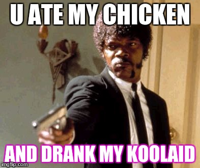 Say That Again I Dare You Meme | U ATE MY CHICKEN; AND DRANK MY KOOLAID | image tagged in memes,say that again i dare you | made w/ Imgflip meme maker