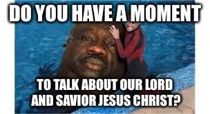 DO YOU HAVE A MOMENT; TO TALK ABOUT OUR LORD AND SAVIOR JESUS CHRIST? | image tagged in jesus christ | made w/ Imgflip meme maker