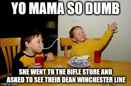 Yo mama so | YO MAMA SO DUMB; SHE WENT TO THE RIFLE STORE AND ASKED TO SEE THEIR DEAN WINCHESTER LINE | image tagged in yo mama so | made w/ Imgflip meme maker
