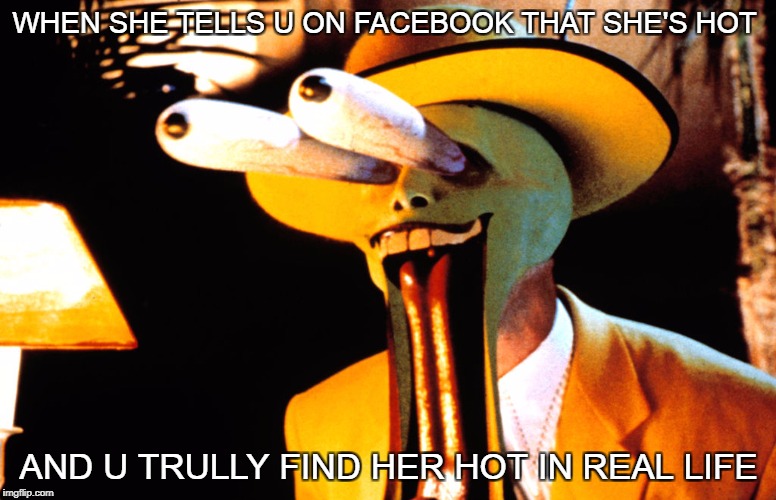 WHEN SHE TELLS U ON FACEBOOK THAT SHE'S HOT; AND U TRULLY FIND HER HOT IN REAL LIFE | image tagged in the mask | made w/ Imgflip meme maker