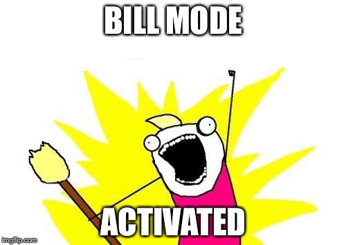 X All The Y Meme | BILL MODE ACTIVATED | image tagged in memes,x all the y | made w/ Imgflip meme maker