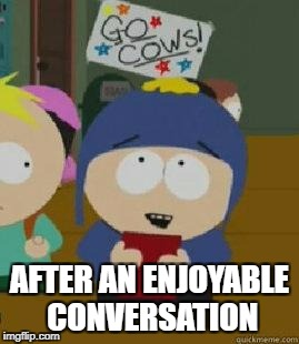 Craig Would Be So Happy | AFTER AN ENJOYABLE CONVERSATION | image tagged in craig would be so happy,happy,enjoy,conversation | made w/ Imgflip meme maker