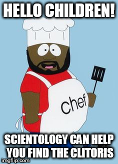 HELLO CHILDREN! SCIENTOLOGY CAN HELP YOU FIND THE CLITORIS | image tagged in chef south park | made w/ Imgflip meme maker