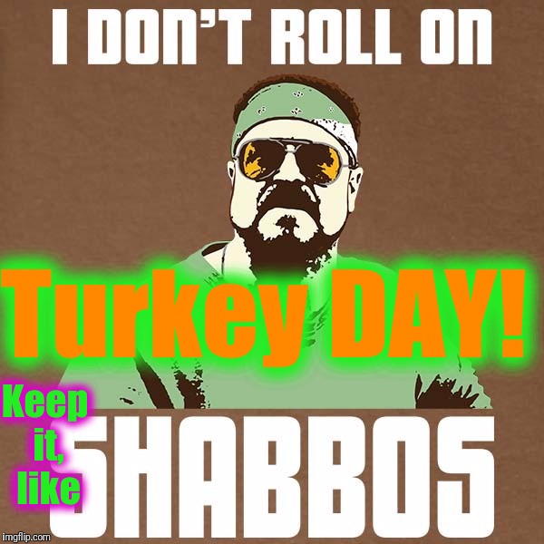Turkey DAY! Keep it, like | made w/ Imgflip meme maker