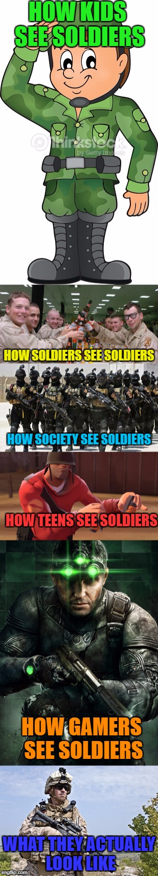 Soldiers (Military week by Chad- DashHopes, SpursFanFromAround, JBmemegeek) | HOW KIDS SEE SOLDIERS; HOW SOLDIERS SEE SOLDIERS; HOW SOCIETY SEE SOLDIERS; HOW TEENS SEE SOLDIERS; HOW GAMERS SEE SOLDIERS; WHAT THEY ACTUALLY LOOK LIKE | image tagged in funny,memes,military | made w/ Imgflip meme maker