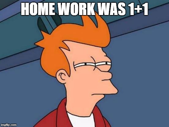 Futurama Fry Meme | HOME WORK WAS 1+1 | image tagged in memes,futurama fry | made w/ Imgflip meme maker