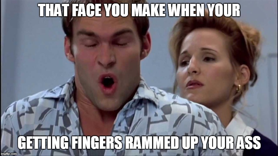 THAT FACE YOU MAKE WHEN YOUR; GETTING FINGERS RAMMED UP YOUR ASS | image tagged in siffjizz | made w/ Imgflip meme maker