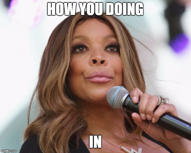 Wendy Williams | HOW YOU DOING; IN | image tagged in wendy williams | made w/ Imgflip meme maker