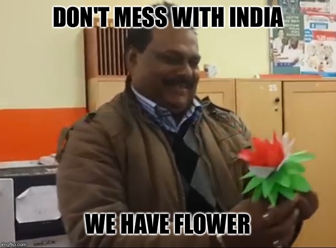 DON'T MESS WITH INDIA; WE HAVE FLOWER | image tagged in flower dude | made w/ Imgflip meme maker