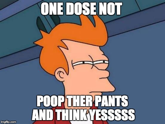 Futurama Fry Meme | ONE DOSE NOT; POOP THER PANTS AND THINK YESSSSS | image tagged in memes,futurama fry | made w/ Imgflip meme maker