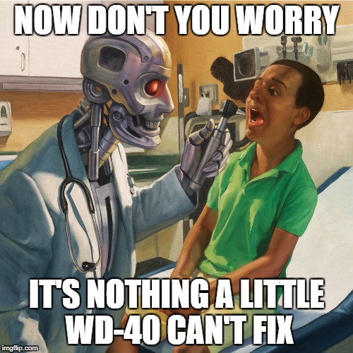 Doctors in the not so distant future | NOW DON'T YOU WORRY; IT'S NOTHING A LITTLE WD-40 CAN'T FIX | image tagged in robot doc | made w/ Imgflip meme maker