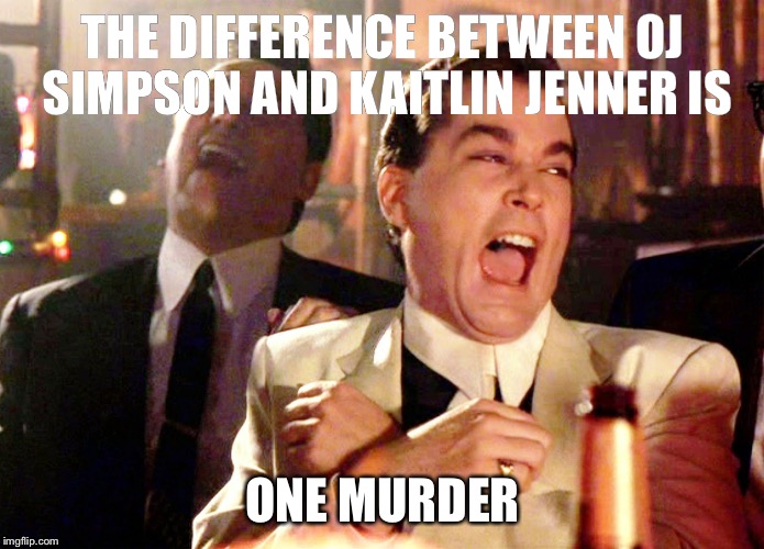 Good Fellas Hilarious Meme | THE DIFFERENCE BETWEEN OJ SIMPSON AND KAITLIN JENNER IS; ONE MURDER | image tagged in memes,good fellas hilarious | made w/ Imgflip meme maker