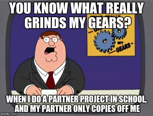 Almost everybody who's been to school will understand this. | YOU KNOW WHAT REALLY GRINDS MY GEARS? WHEN I DO A PARTNER PROJECT IN SCHOOL, AND MY PARTNER ONLY COPIES OFF ME | image tagged in memes,peter griffin news,school,partner projects | made w/ Imgflip meme maker