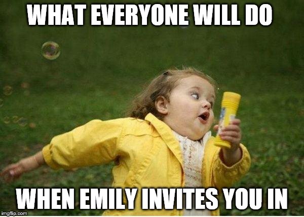 Chubby Bubbles Girl Meme | WHAT EVERYONE WILL DO; WHEN EMILY INVITES YOU IN | image tagged in memes,chubby bubbles girl | made w/ Imgflip meme maker