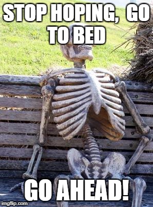 Waiting Skeleton Meme | STOP HOPING,

GO TO BED; GO AHEAD! | image tagged in memes,waiting skeleton | made w/ Imgflip meme maker