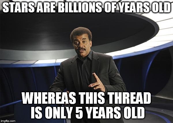 Neil deGrasse Tyson Cosmos | STARS ARE BILLIONS OF YEARS OLD; WHEREAS THIS THREAD IS ONLY 5 YEARS OLD | image tagged in neil degrasse tyson cosmos | made w/ Imgflip meme maker