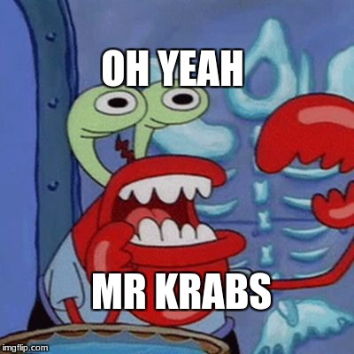 Do you feel it, Mr. Krabs? | OH YEAH; MR KRABS | image tagged in do you feel it mr. krabs? | made w/ Imgflip meme maker