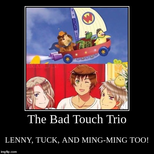 I laughed so hard when I saw this XD XD XD XD  | image tagged in funny,demotivationals,bad touch trio,hetalia,wonder pets | made w/ Imgflip demotivational maker