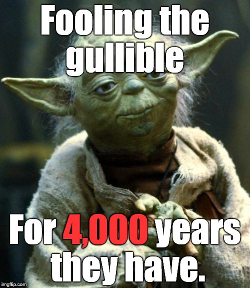 Star Wars Yoda Meme | Fooling the gullible For 4,000 years they have. 4,000 | image tagged in memes,star wars yoda | made w/ Imgflip meme maker