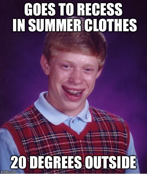 Bad Luck Brian Meme | GOES TO RECESS IN SUMMER CLOTHES 20 DEGREES OUTSIDE | image tagged in memes,bad luck brian | made w/ Imgflip meme maker